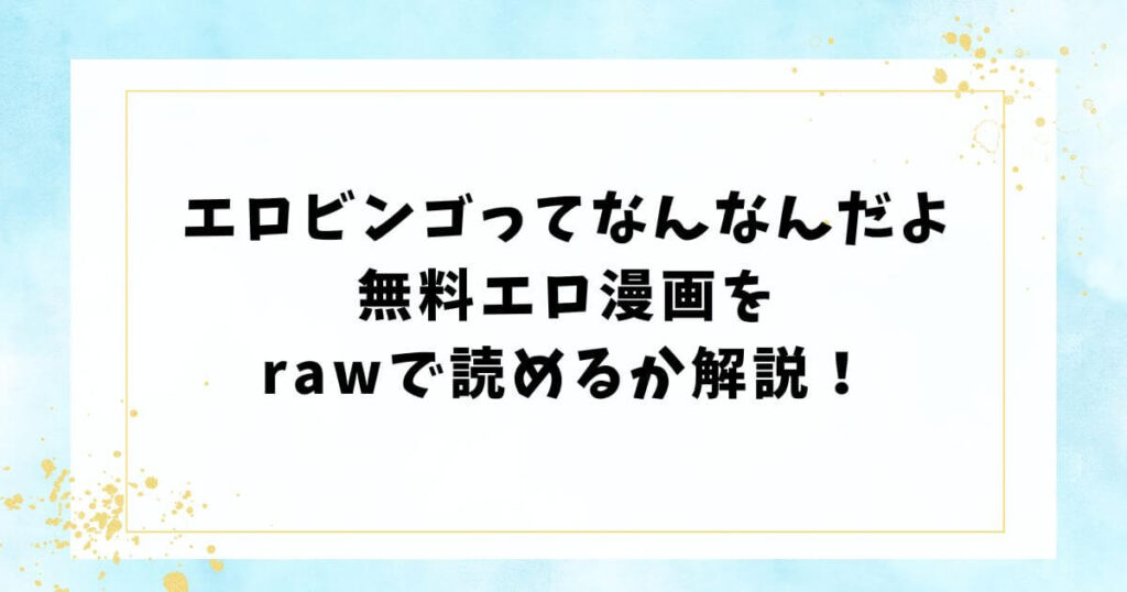 エロビンゴってなんなんだよ無料エロ漫画をrawで読めるか解説！